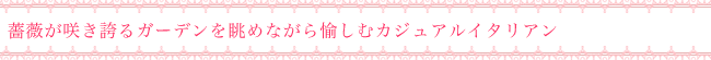 薔薇が咲き誇るガーデンを眺めながら愉しむカジュアルイタリアン